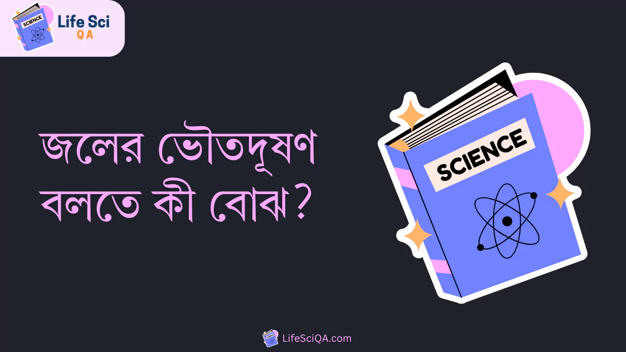 জলের ভৌতদূষণ বলতে কী বোঝ?